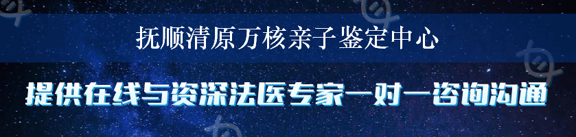 抚顺清原万核亲子鉴定中心